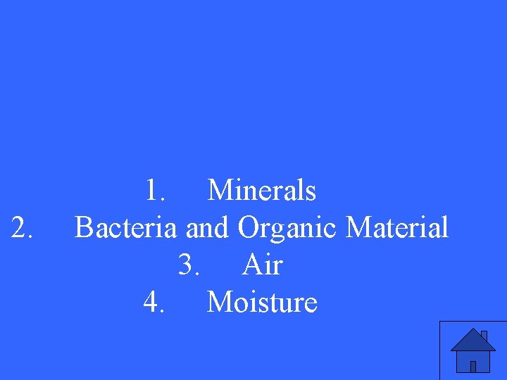 2. 1. Minerals Bacteria and Organic Material 3. Air 4. Moisture 