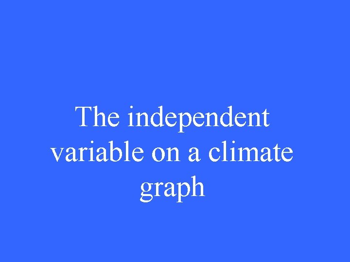 The independent variable on a climate graph 