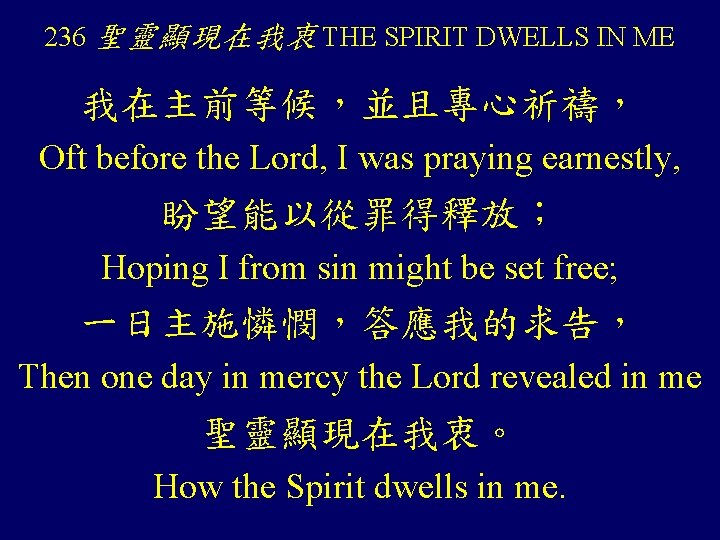 236 聖靈顯現在我衷 THE SPIRIT DWELLS IN ME 我在主前等候，並且專心祈禱， Oft before the Lord, I was