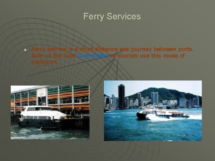 Ferry Services u Ferry service is a short distance sea-journey between ports. Both of