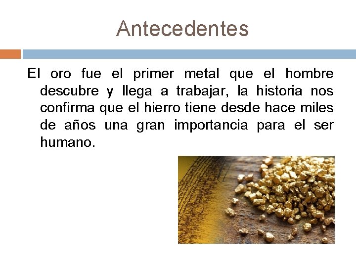Antecedentes El oro fue el primer metal que el hombre descubre y llega a