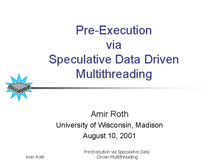 Pre-Execution via Speculative Data Driven Multithreading Amir Roth University of Wisconsin, Madison August 10,