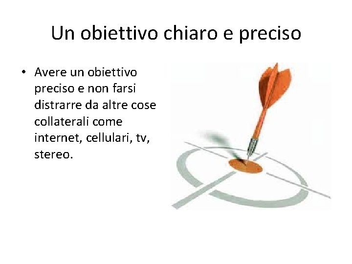 Un obiettivo chiaro e preciso • Avere un obiettivo preciso e non farsi distrarre