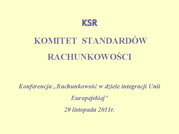 KSR KOMITET STANDARDÓW RACHUNKOWOŚCI Konferencja „Rachunkowość w dziele integracji Unii Europejskiej” 29 listopada 2011