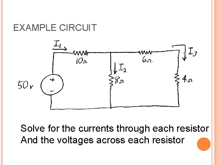 EXAMPLE CIRCUIT Solve for the currents through each resistor And the voltages across each EXAMPLE CIRCUIT Solve for the currents through each resistor And the voltages across each