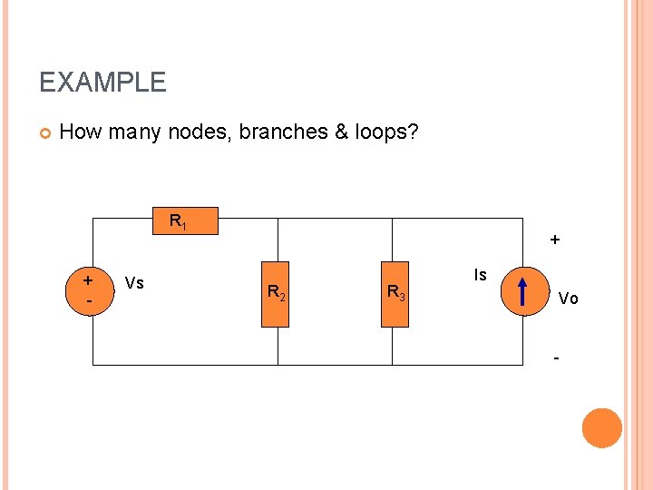 EXAMPLE How many nodes, branches & loops? R 1 + - Vs + R EXAMPLE How many nodes, branches & loops? R 1 + - Vs + R