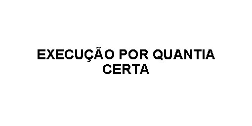 EXECUÇÃO POR QUANTIA CERTA 