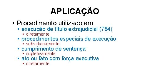 APLICAÇÃO • Procedimento utilizado em: • execução de título extrajudicial (784) • diretamente •