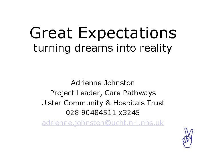 Great Expectations turning dreams into reality Adrienne Johnston Project Leader, Care Pathways Ulster Community