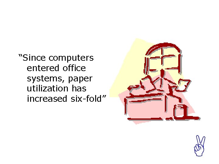 “Since computers entered office systems, paper utilization has increased six-fold” A 