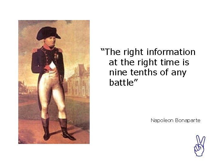 “The right information at the right time is nine tenths of any battle” Napoleon