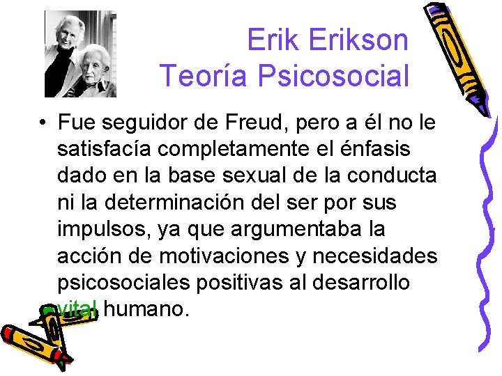 Erikson Teoría Psicosocial • Fue seguidor de Freud, pero a él no le satisfacía