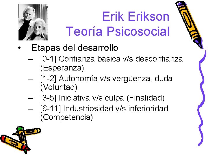 Erikson Teoría Psicosocial • Etapas del desarrollo – [0 -1] Confianza básica v/s desconfianza