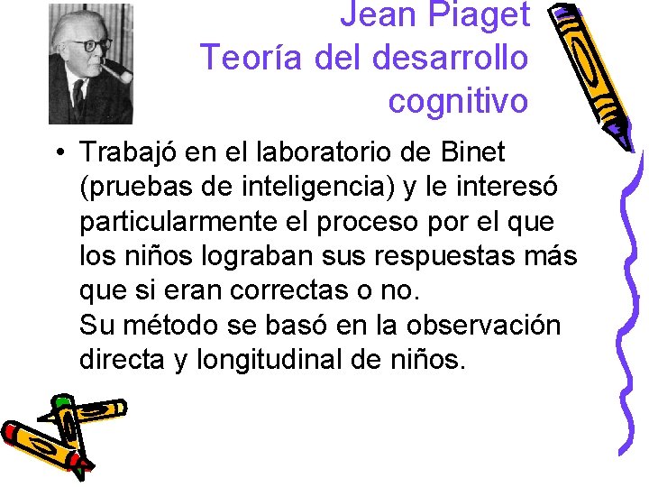 Jean Piaget Teoría del desarrollo cognitivo • Trabajó en el laboratorio de Binet (pruebas