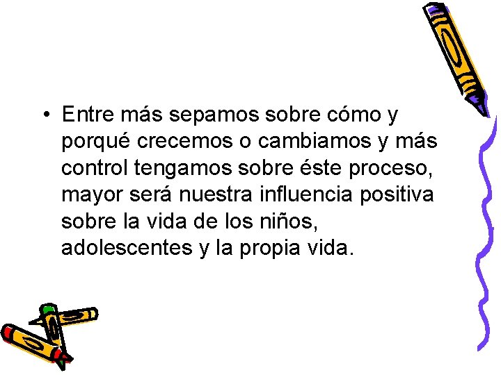  • Entre más sepamos sobre cómo y porqué crecemos o cambiamos y más