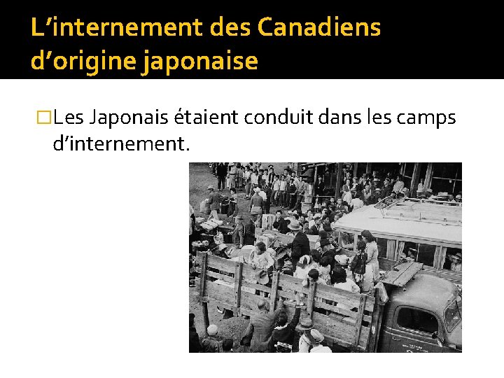 L’internement des Canadiens d’origine japonaise �Les Japonais étaient conduit dans les camps d’internement. 