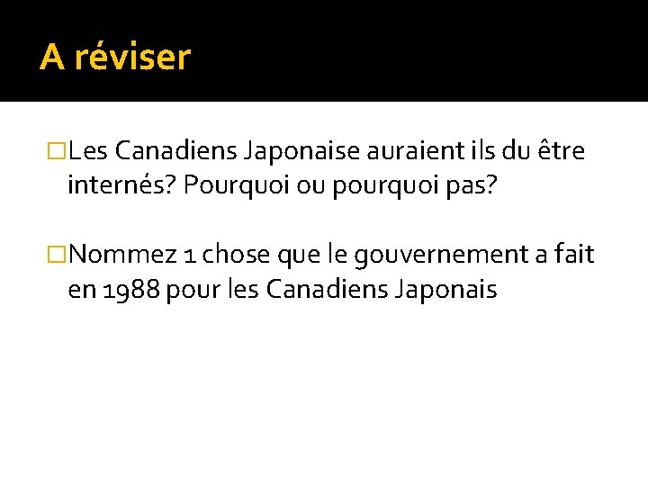 A réviser �Les Canadiens Japonaise auraient ils du être internés? Pourquoi ou pourquoi pas?