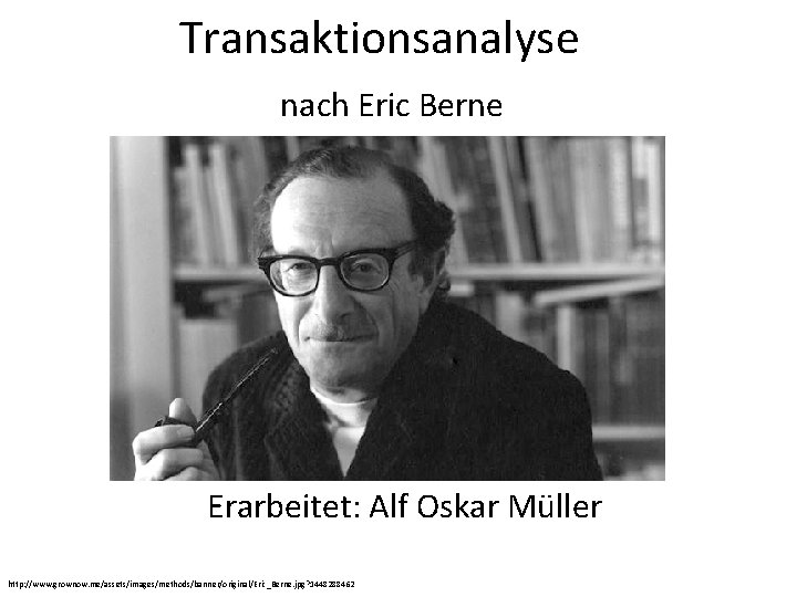 Transaktionsanalyse nach Eric Berne Erarbeitet: Alf Oskar Müller http: //www. grownow. me/assets/images/methods/banner/original/Eric_Berne. jpg? 1448288462