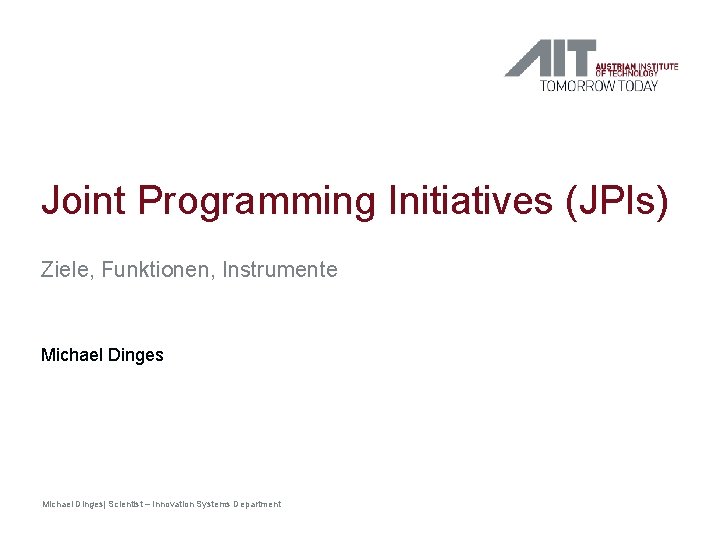 Joint Programming Initiatives (JPIs) Ziele, Funktionen, Instrumente Michael Dinges| Scientist – Innovation Systems Department