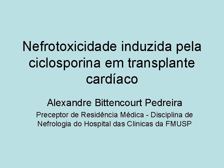 Nefrotoxicidade induzida pela ciclosporina em transplante cardíaco Alexandre Bittencourt Pedreira Preceptor de Residência Médica