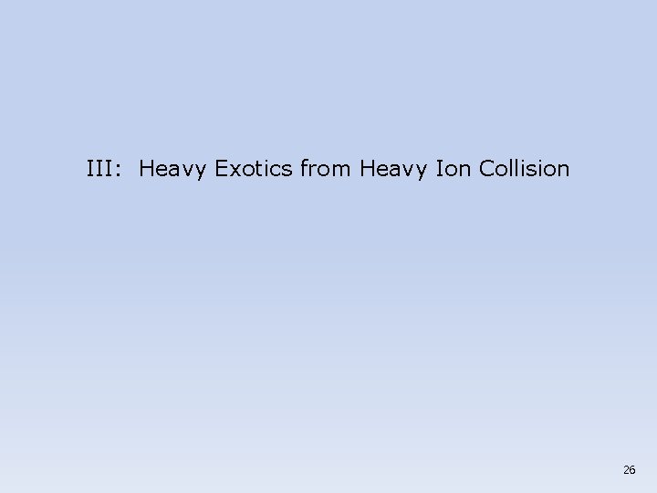 III: Heavy Exotics from Heavy Ion Collision 26 