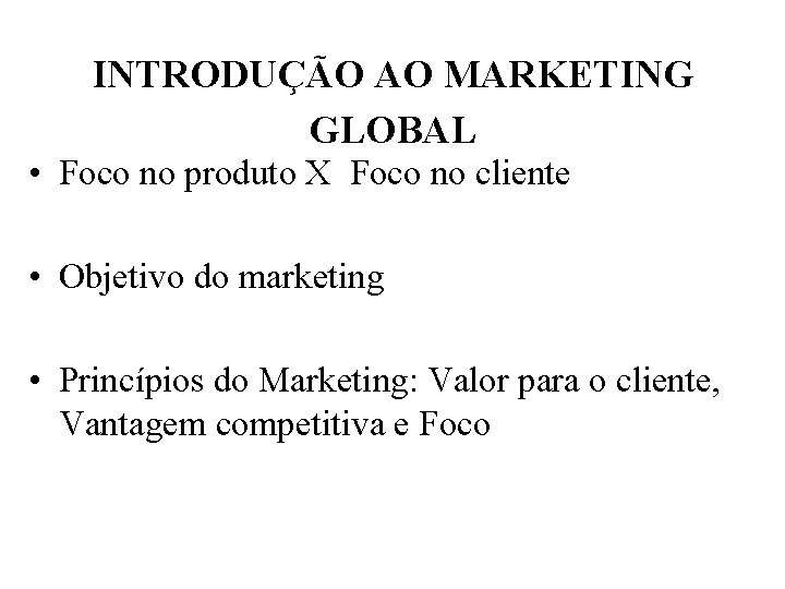 INTRODUÇÃO AO MARKETING GLOBAL • Foco no produto X Foco no cliente • Objetivo
