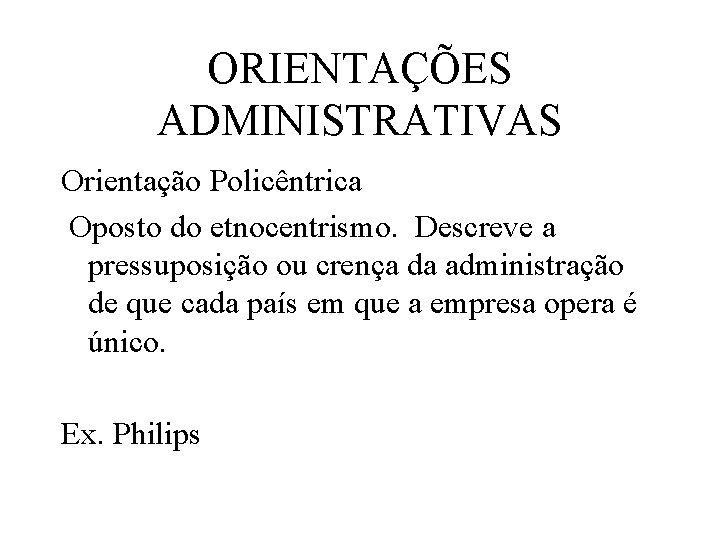 ORIENTAÇÕES ADMINISTRATIVAS Orientação Policêntrica Oposto do etnocentrismo. Descreve a pressuposição ou crença da administração