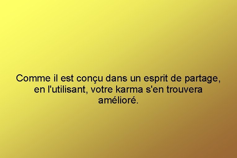 Comme il est conçu dans un esprit de partage, en l'utilisant, votre karma s'en