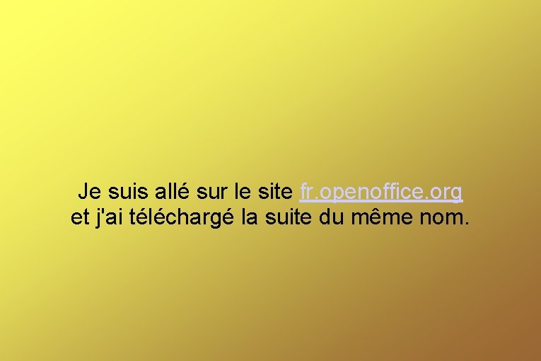 Je suis allé sur le site fr. openoffice. org et j'ai téléchargé la suite