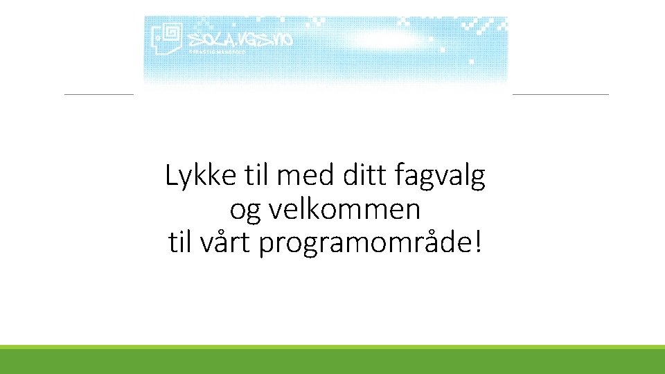 Lykke til med ditt fagvalg og velkommen til vårt programområde! 