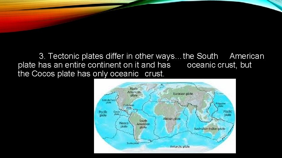 3. Tectonic plates differ in other ways…the South American plate has an entire continent