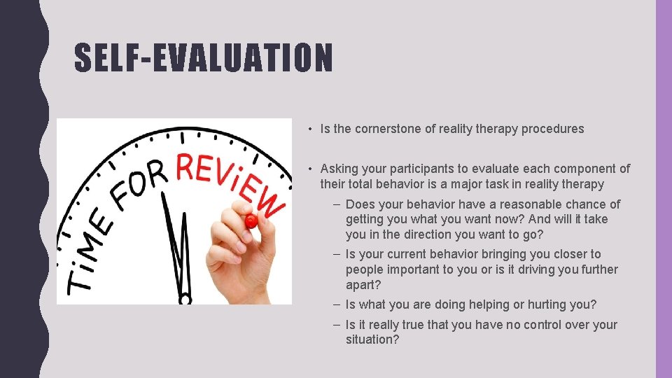 SELF-EVALUATION • Is the cornerstone of reality therapy procedures • Asking your participants to