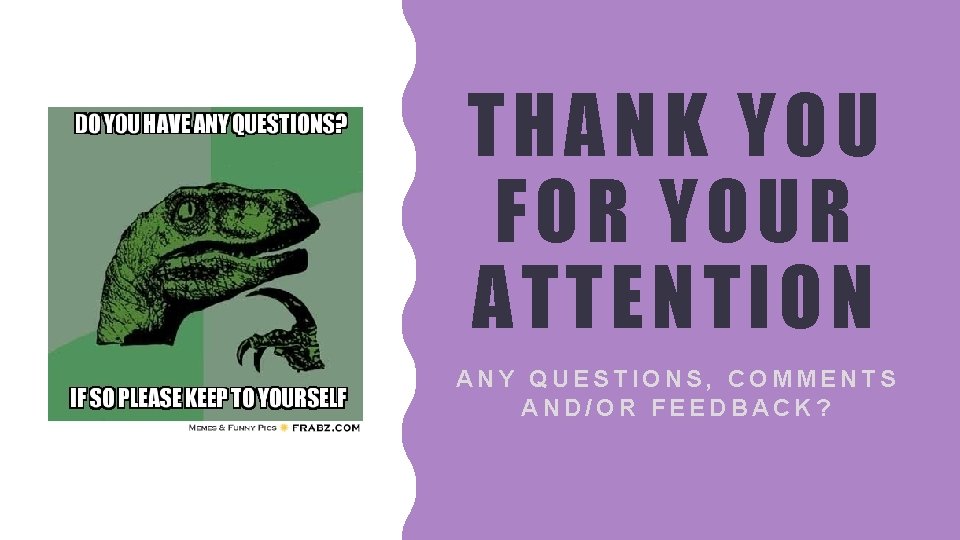 THANK YOU FOR YOUR AT TENT ION ANY QUESTIONS, COMMENTS AND/OR FEEDBACK? 