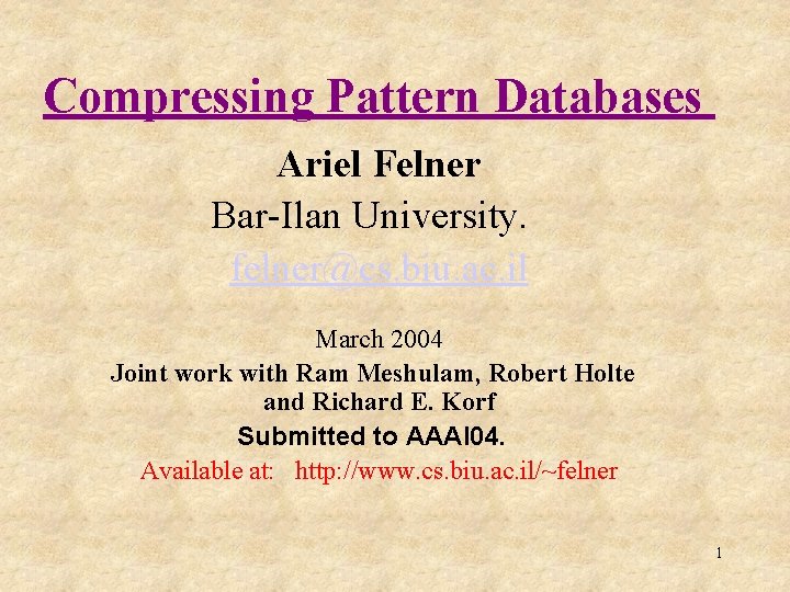 Compressing Pattern Databases Ariel Felner Bar-Ilan University. felner@cs. biu. ac. il March 2004 Joint