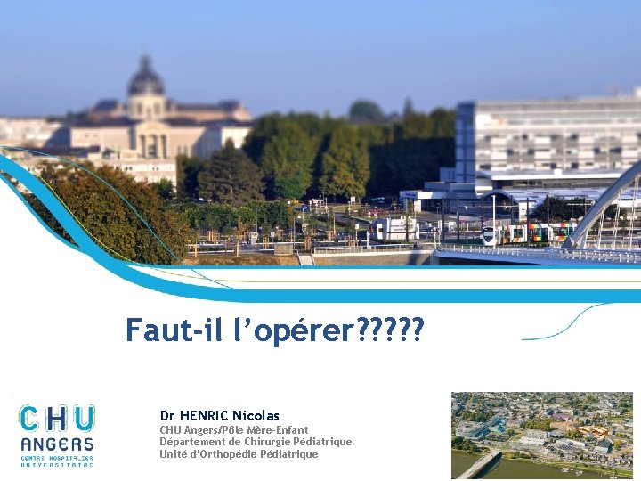 Faut-il l’opérer? ? ? Dr HENRIC Nicolas CHU Angers/Pôle Mère-Enfant Département de Chirurgie Pédiatrique Faut-il l’opérer? ? ? Dr HENRIC Nicolas CHU Angers/Pôle Mère-Enfant Département de Chirurgie Pédiatrique
