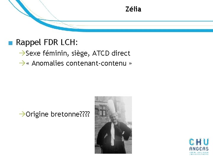 Zélia ■ Rappel FDR LCH: àSexe féminin, siège, ATCD direct à « Anomalies contenant-contenu Zélia ■ Rappel FDR LCH: àSexe féminin, siège, ATCD direct à « Anomalies contenant-contenu