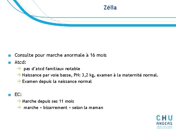 Zélia ■ Consulte pour marche anormale à 16 mois ■ Atcd: à pas d’atcd Zélia ■ Consulte pour marche anormale à 16 mois ■ Atcd: à pas d’atcd