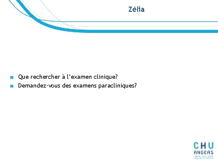 Zélia ■ Que recher à l’examen clinique? ■ Demandez-vous des examens paracliniques? Zélia ■ Que recher à l’examen clinique? ■ Demandez-vous des examens paracliniques?