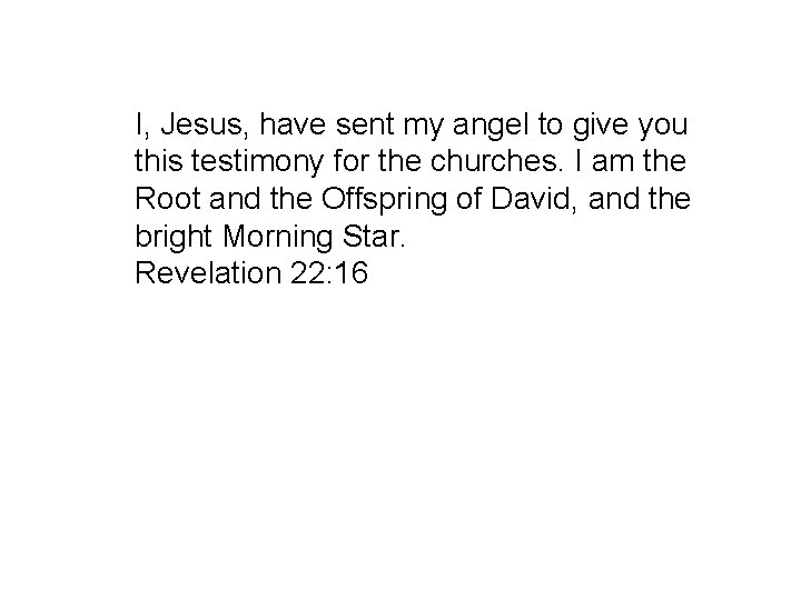 I, Jesus, have sent my angel to give you this testimony for the churches.