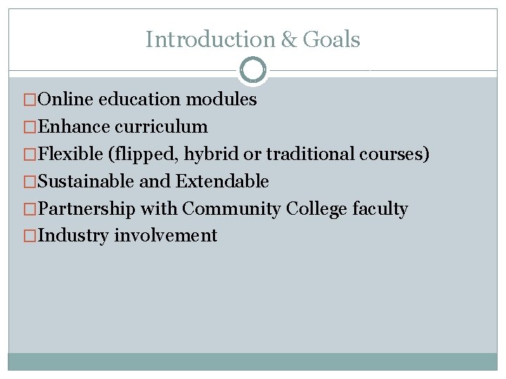 Introduction & Goals �Online education modules �Enhance curriculum �Flexible (flipped, hybrid or traditional courses)