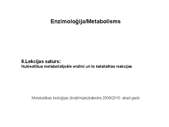 Enzimoloģija/Metabolisms 6. Lekcijas saturs: Nukleotīdus metabolizējošie enzīmi un to katalizētas reakcijas Molekulāras bioloģijas (bioķīmijas)katedra