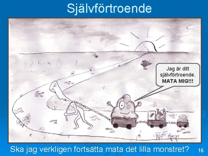 Självförtroende Jag är ditt självförtroende. MATA MIG!!! Ska jag verkligen fortsätta mata det lilla