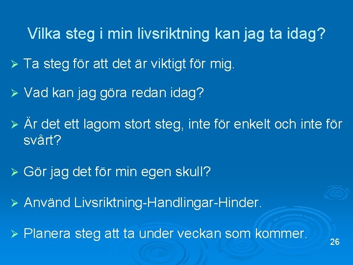 Vilka steg i min livsriktning kan jag ta idag? Ø Ta steg för att