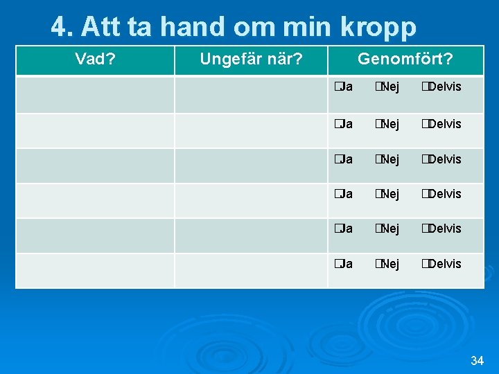 4. Att ta hand om min kropp Vad? Ungefär när? Genomfört? �Ja �Nej �Delvis