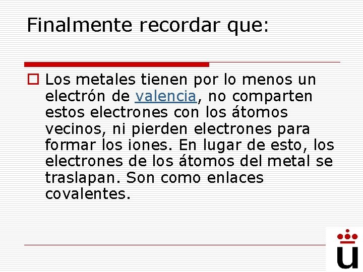 Finalmente recordar que: o Los metales tienen por lo menos un electrón de valencia,