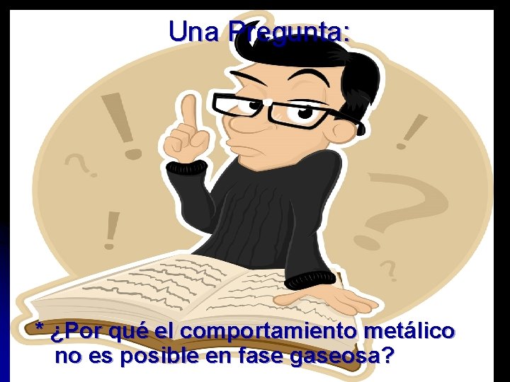 Una Pregunta: * ¿Por qué el comportamiento metálico no es posible en fase gaseosa?