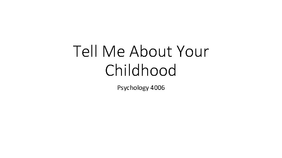 Tell Me About Your Childhood Psychology 4006 