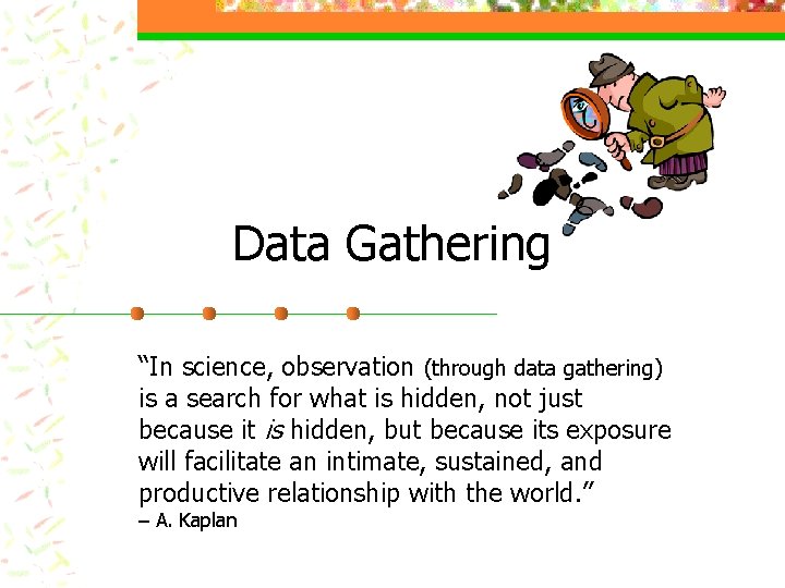 Data Gathering “In science, observation (through data gathering) is a search for what is