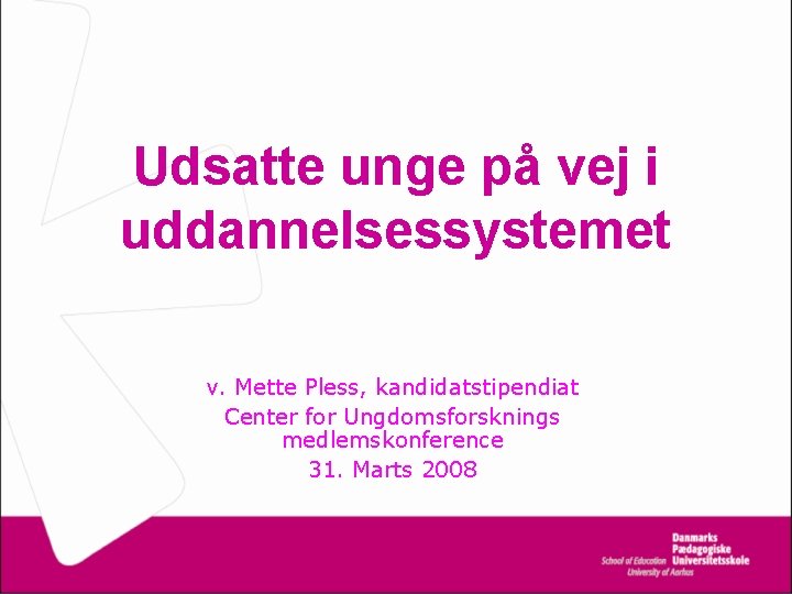 Udsatte unge på vej i uddannelsessystemet v. Mette Pless, kandidatstipendiat Center for Ungdomsforsknings medlemskonference Udsatte unge på vej i uddannelsessystemet v. Mette Pless, kandidatstipendiat Center for Ungdomsforsknings medlemskonference