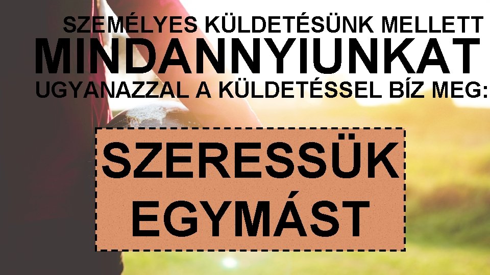 SZEMÉLYES KÜLDETÉSÜNK MELLETT MINDANNYIUNKAT UGYANAZZAL A KÜLDETÉSSEL BÍZ MEG: SZERESSÜK EGYMÁST 